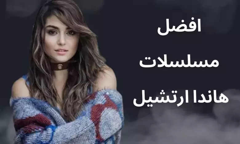 افضل 5 مسلسلات هاندا ارتشيل تستحق مشاهدة