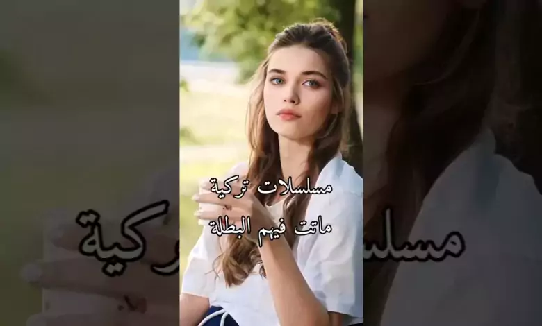 مسلسلات تركية ماتت فيهم البطلة