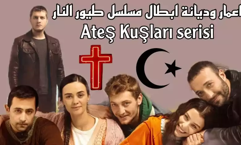 اعمار و ديانة ابطال المسلسل التركي طيور النار Ates Kuslari