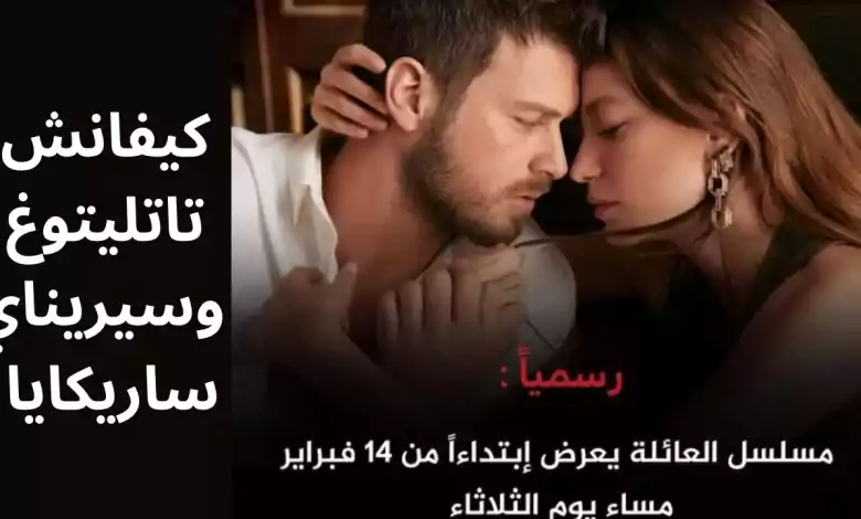 المسلسل التركي الجديد العائلة بطولة كيفانش تاتليتوغ وسيريناي ساريكايا Aile