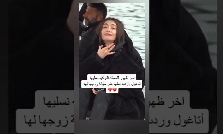 آخر ظهور للممثلة نسليهان بعد خيانة زوجها لهانسليهان أتاغول fypシ news