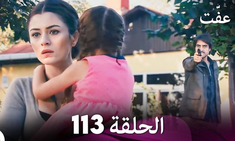 مسلسل عفّت العفة 113 الحلقة الأخيرة دوبلاج عربي