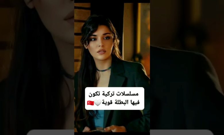 مسلسلات تركية تكون فيها البطلة قويه