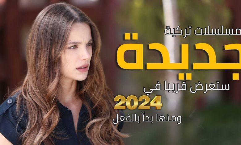 أفضل مسلسلات تركية جديدة التي ستعرض قريبا في 2024 ومنها