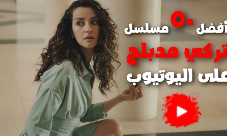 افضل 50 مسلسل تركي يعرض على اليوتيوب مدبلج بالعربية